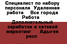 Специалист по набору персонала. Удаленная работа. - Все города Работа » Дополнительный заработок и сетевой маркетинг   . Адыгея респ.